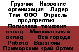 Грузчик › Название организации ­ Лидер Тим, ООО › Отрасль предприятия ­ Логистика, таможня, склад › Минимальный оклад ­ 1 - Все города Работа » Вакансии   . Приморский край,Артем г.